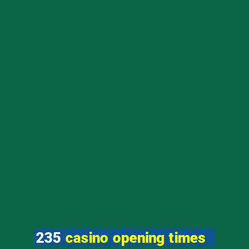 235 casino opening times