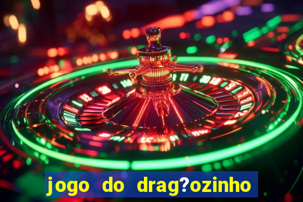 jogo do drag?ozinho que ganha dinheiro