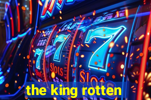 the king rotten