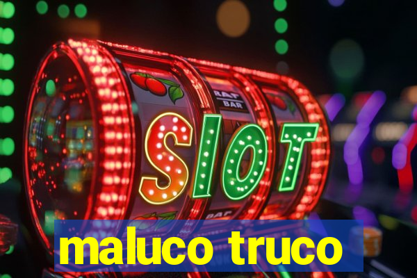 maluco truco