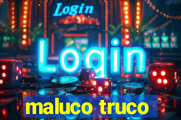 maluco truco