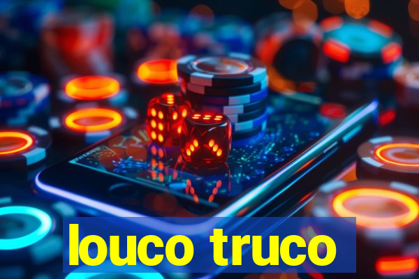 louco truco