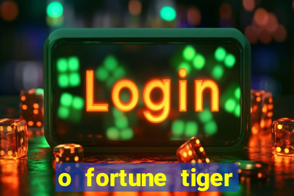 o fortune tiger paga mesmo