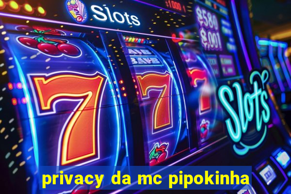 privacy da mc pipokinha