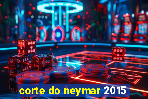 corte do neymar 2015