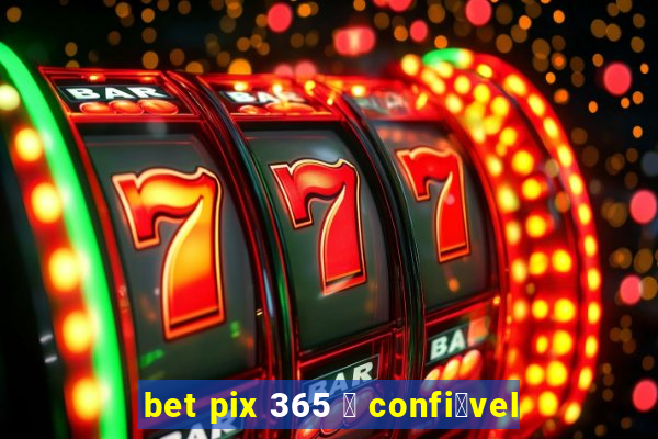 bet pix 365 茅 confi谩vel