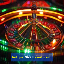 bet pix 365 茅 confi谩vel