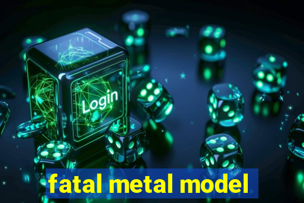 fatal metal model