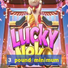 3 pound minimum deposit casino