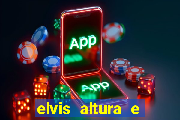 elvis altura e peso elvis bugalu altura e