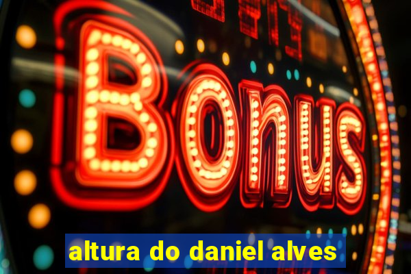 altura do daniel alves