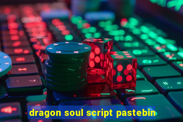 dragon soul script pastebin