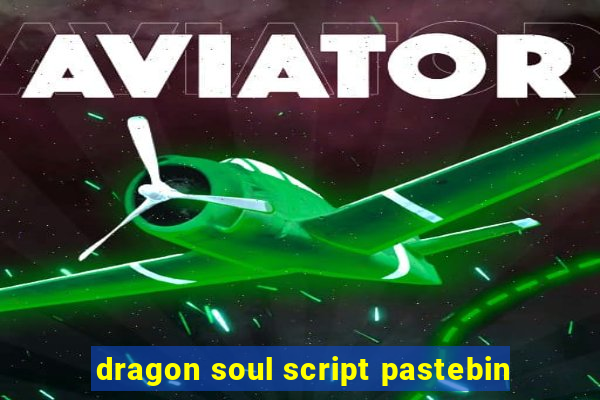 dragon soul script pastebin