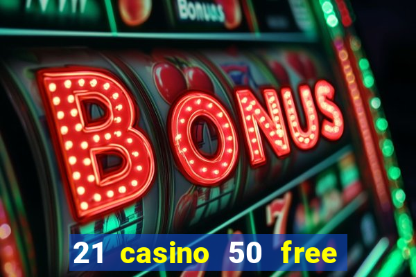 21 casino 50 free spins no deposit