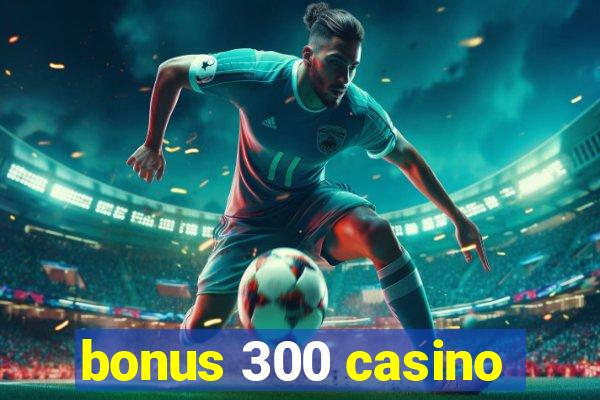 bonus 300 casino