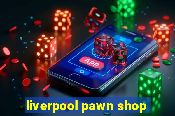 liverpool pawn shop