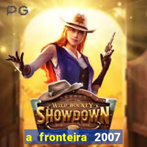 a fronteira 2007 filme completo download