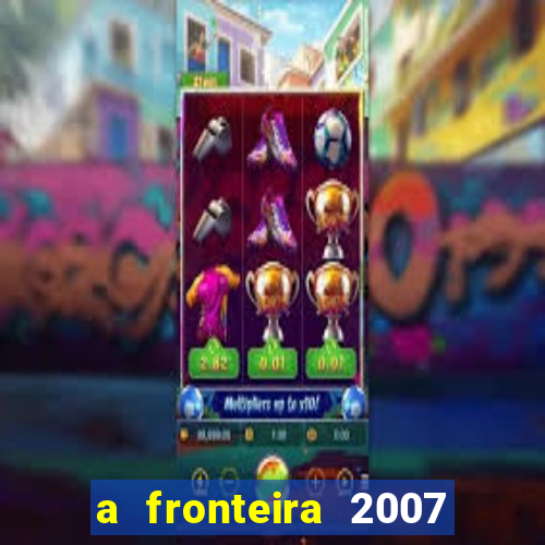 a fronteira 2007 filme completo download