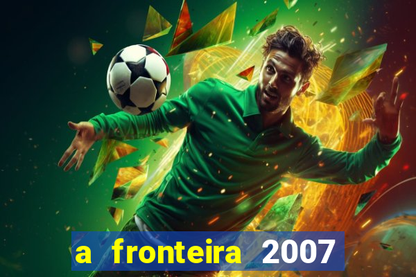 a fronteira 2007 filme completo download