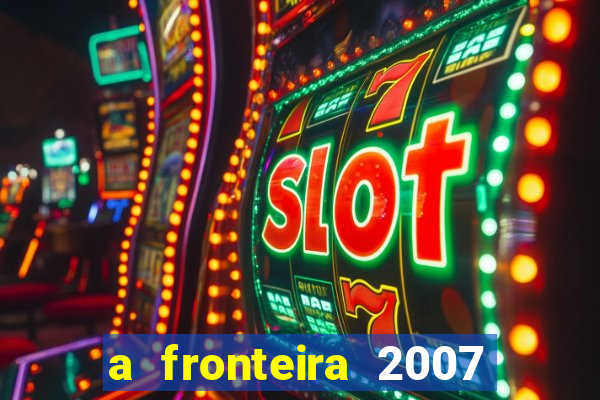 a fronteira 2007 filme completo download