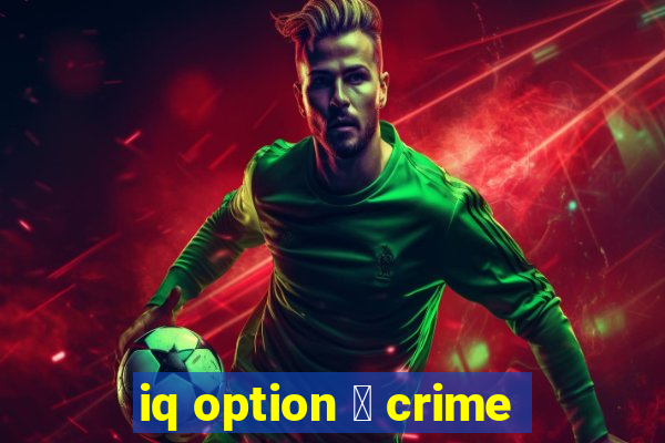 iq option 茅 crime