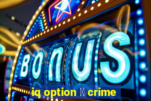 iq option 茅 crime