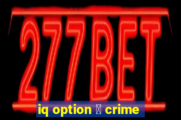 iq option 茅 crime