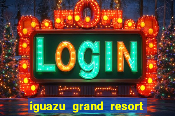 iguazu grand resort spa & casino argentina