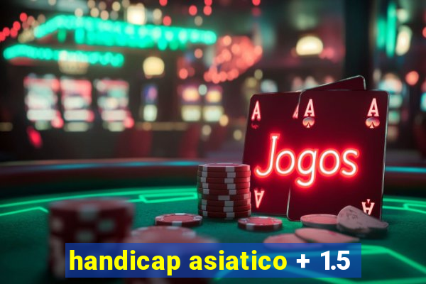 handicap asiatico + 1.5