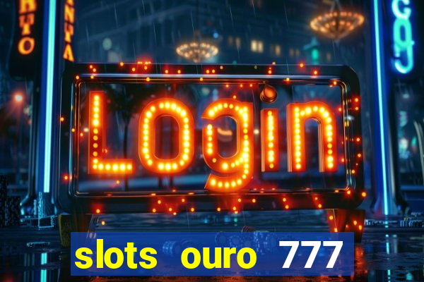 slots ouro 777 paga mesmo