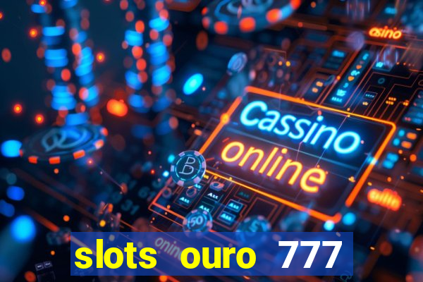 slots ouro 777 paga mesmo