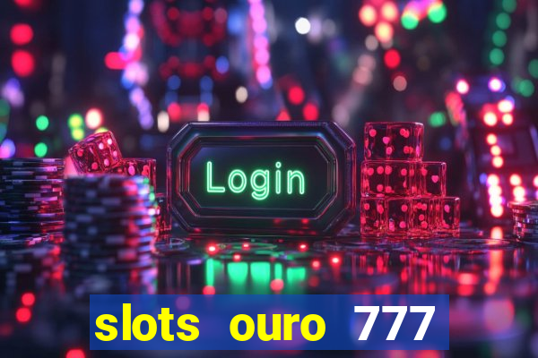 slots ouro 777 paga mesmo