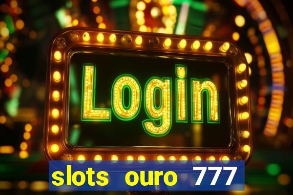 slots ouro 777 paga mesmo