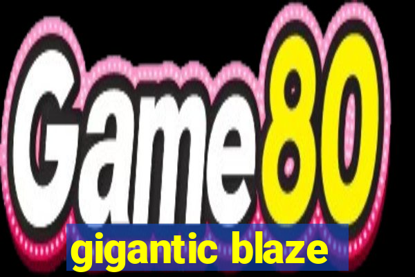 gigantic blaze