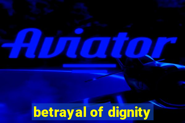 betrayal of dignity