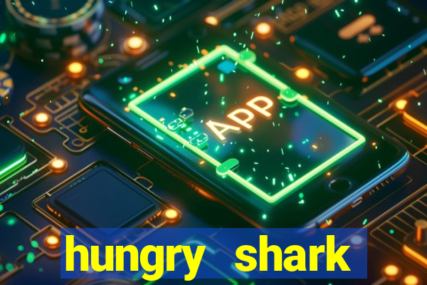 hungry shark evolution dinheiro infinito 2024