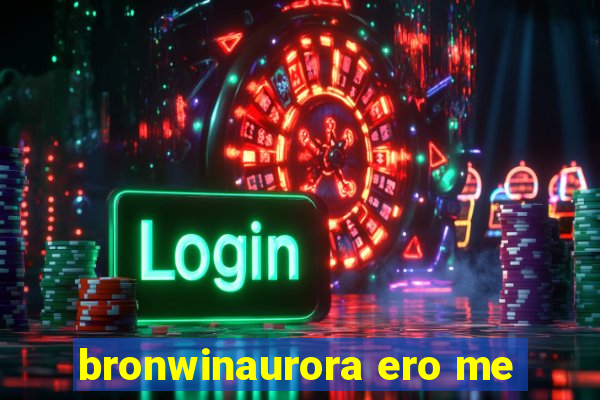 bronwinaurora ero me