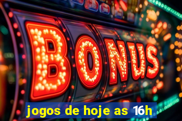 jogos de hoje as 16h