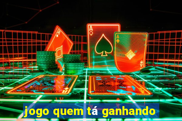 jogo quem tá ganhando