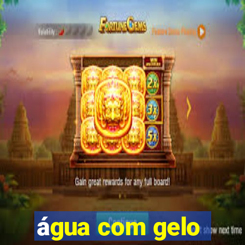 água com gelo