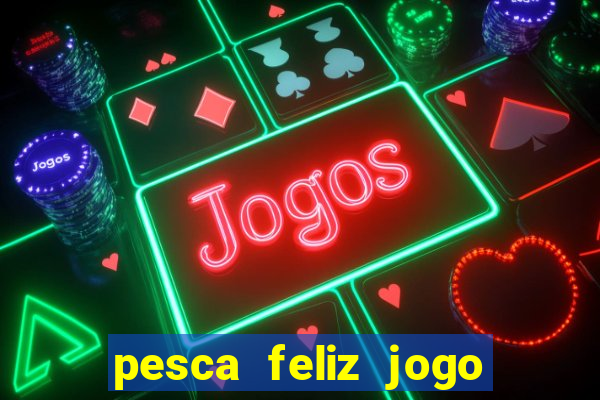 pesca feliz jogo que ganha dinheiro