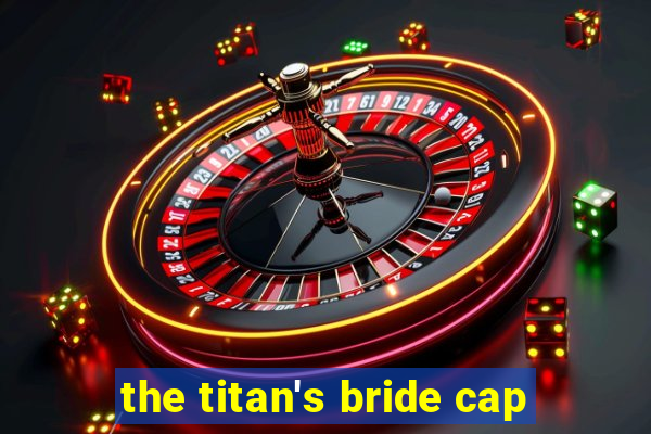 the titan's bride cap