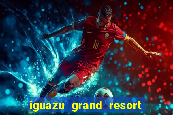 iguazu grand resort resort spa & casino