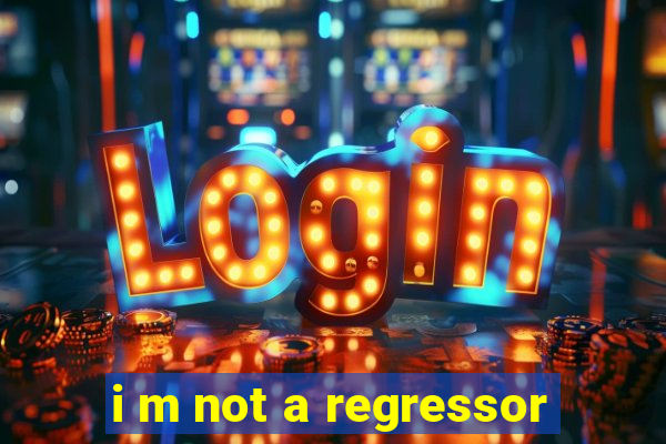 i m not a regressor