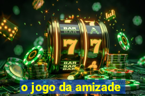 o jogo da amizade