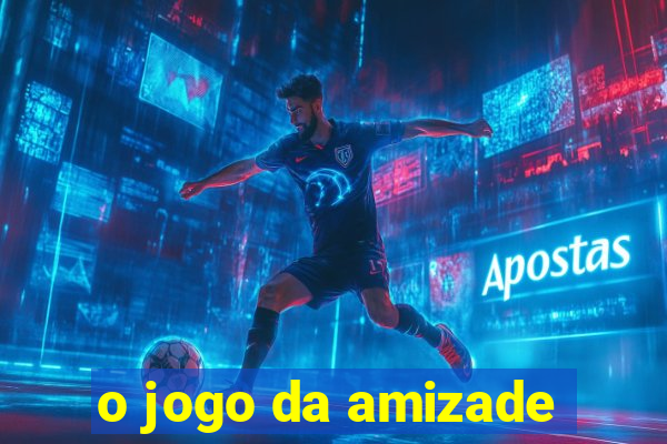 o jogo da amizade