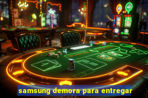 samsung demora para entregar