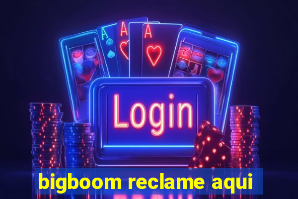 bigboom reclame aqui