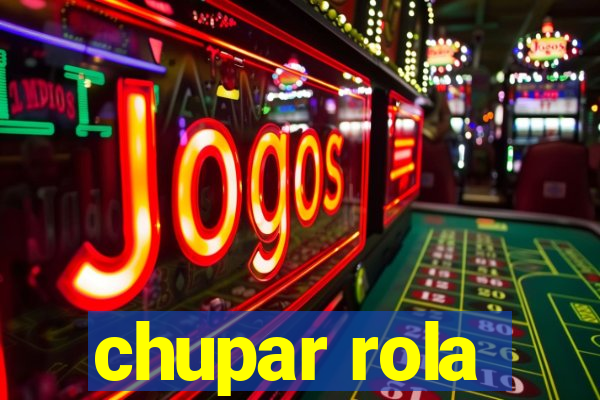 chupar rola