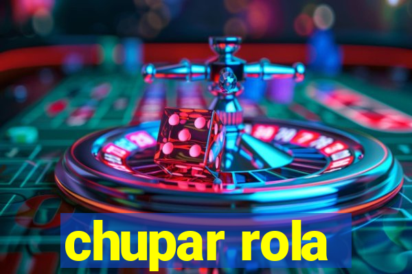 chupar rola